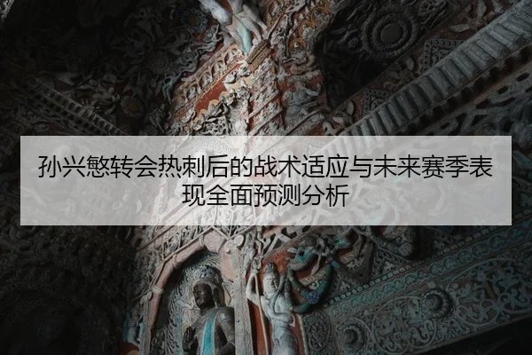 孙兴慜转会热刺后的战术适应与未来赛季表现全面预测分析