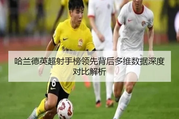 哈兰德英超射手榜领先背后多维数据深度对比解析